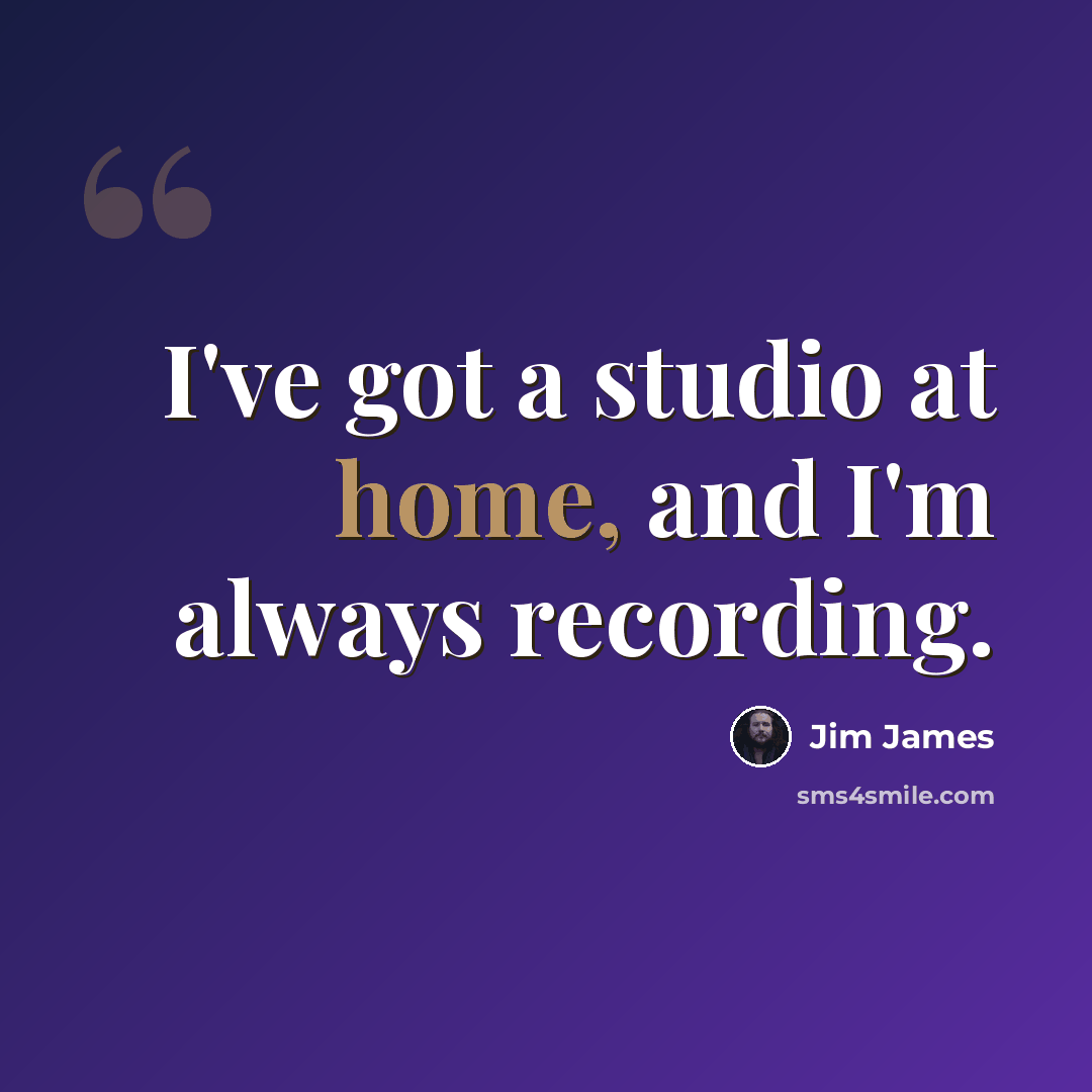“I've got a studio at home, and I'm always recording.” quote by Jim James