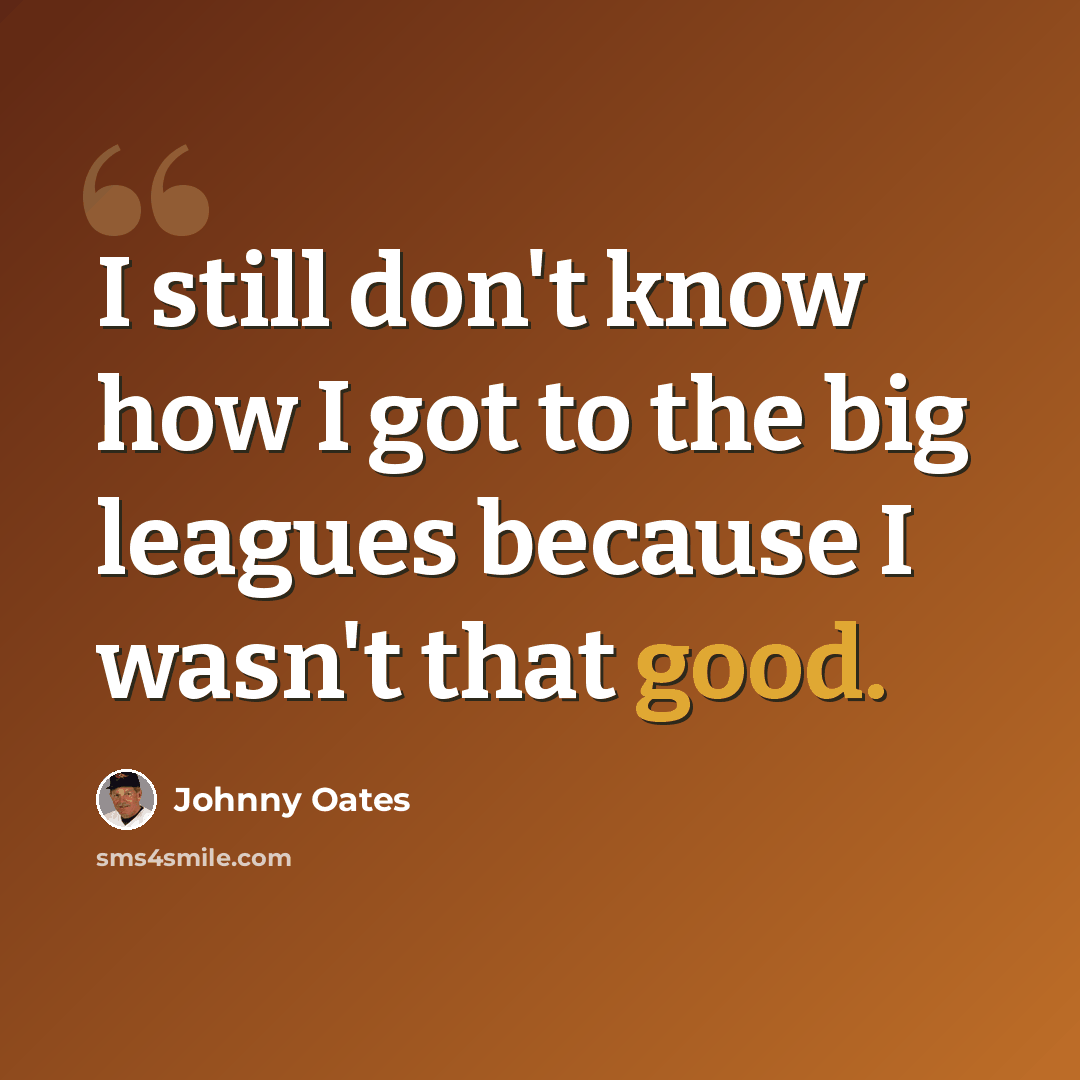 “I still don't know how I got to the big leagues because I wasn't that good.” quote by Johnny Oates
