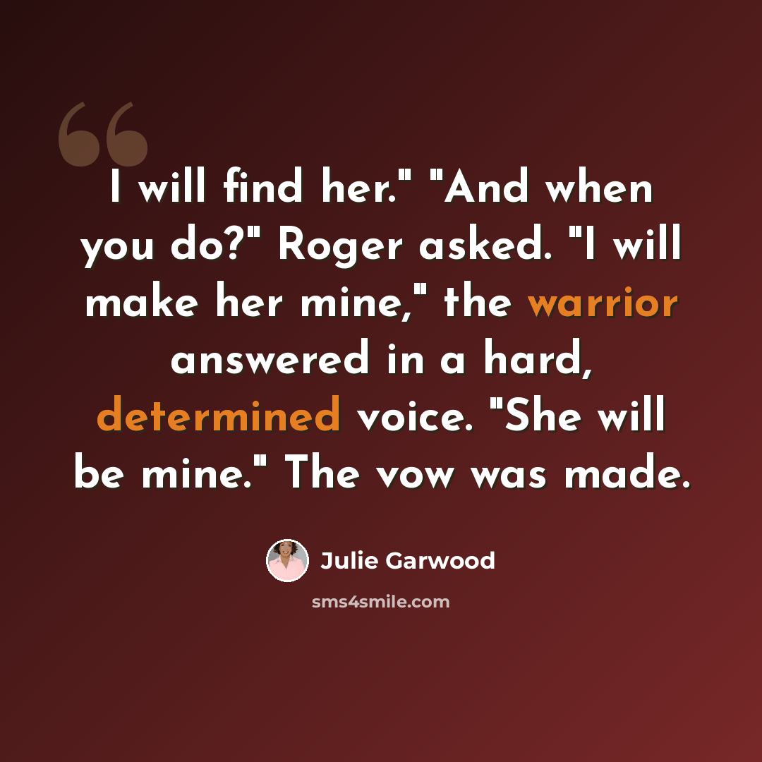 “I will find her." "And when you do?" Roger asked. "I will make her mine," the warrior answered in a hard, determined voice. "She will be mine." The vow was made.” quote by Julie Garwood