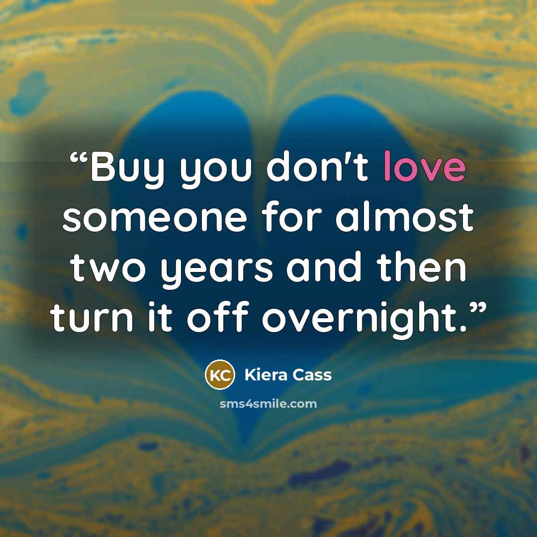 “Buy you don't love someone for almost two years and then turn it off overnight.” quote by Kiera Cass