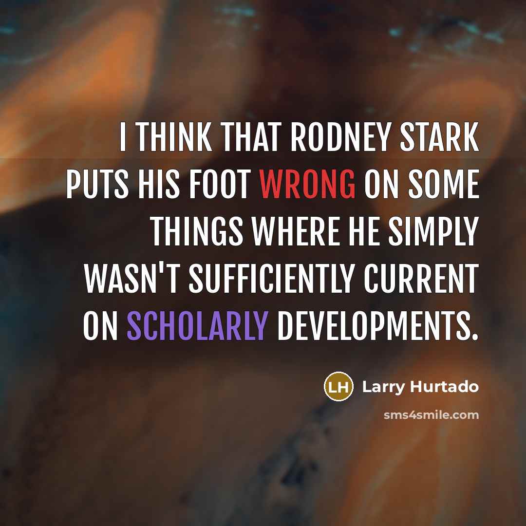 “I think that Rodney Stark puts his foot wrong on some things where he simply wasn't sufficiently current on scholarly developments.” quote by Larry Hurtado