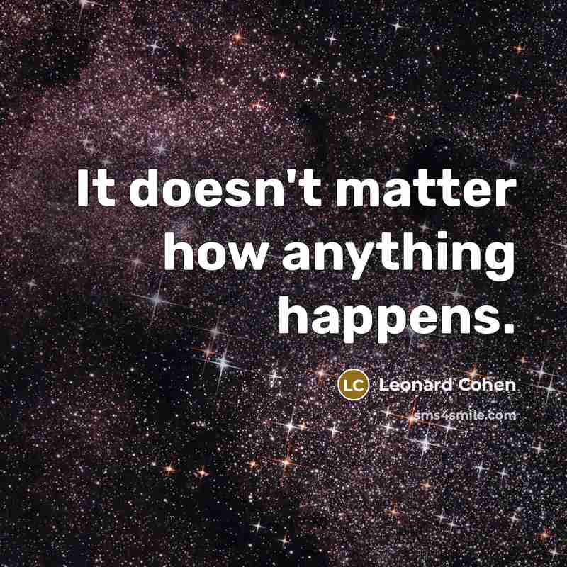 “It doesn't matter how anything happens.” quote by Leonard Cohen