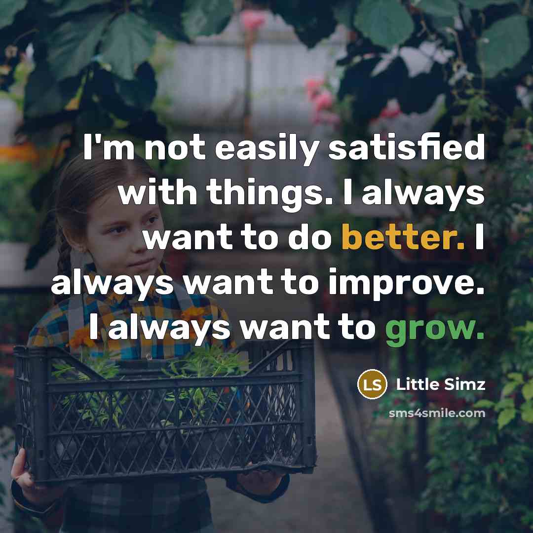 “I'm not easily satisfied with things. I always want to do better. I always want to improve. I always want to grow.” quote by Little Simz