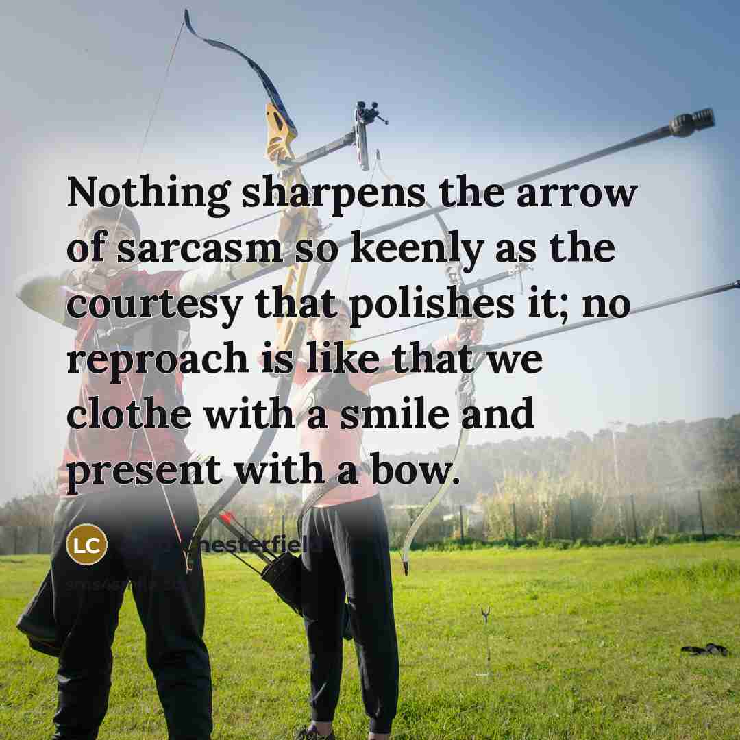“Nothing sharpens the arrow of sarcasm so keenly as the courtesy that polishes it; no reproach is like that we clothe with a smile and present with a bow.” quote by Lord Chesterfield