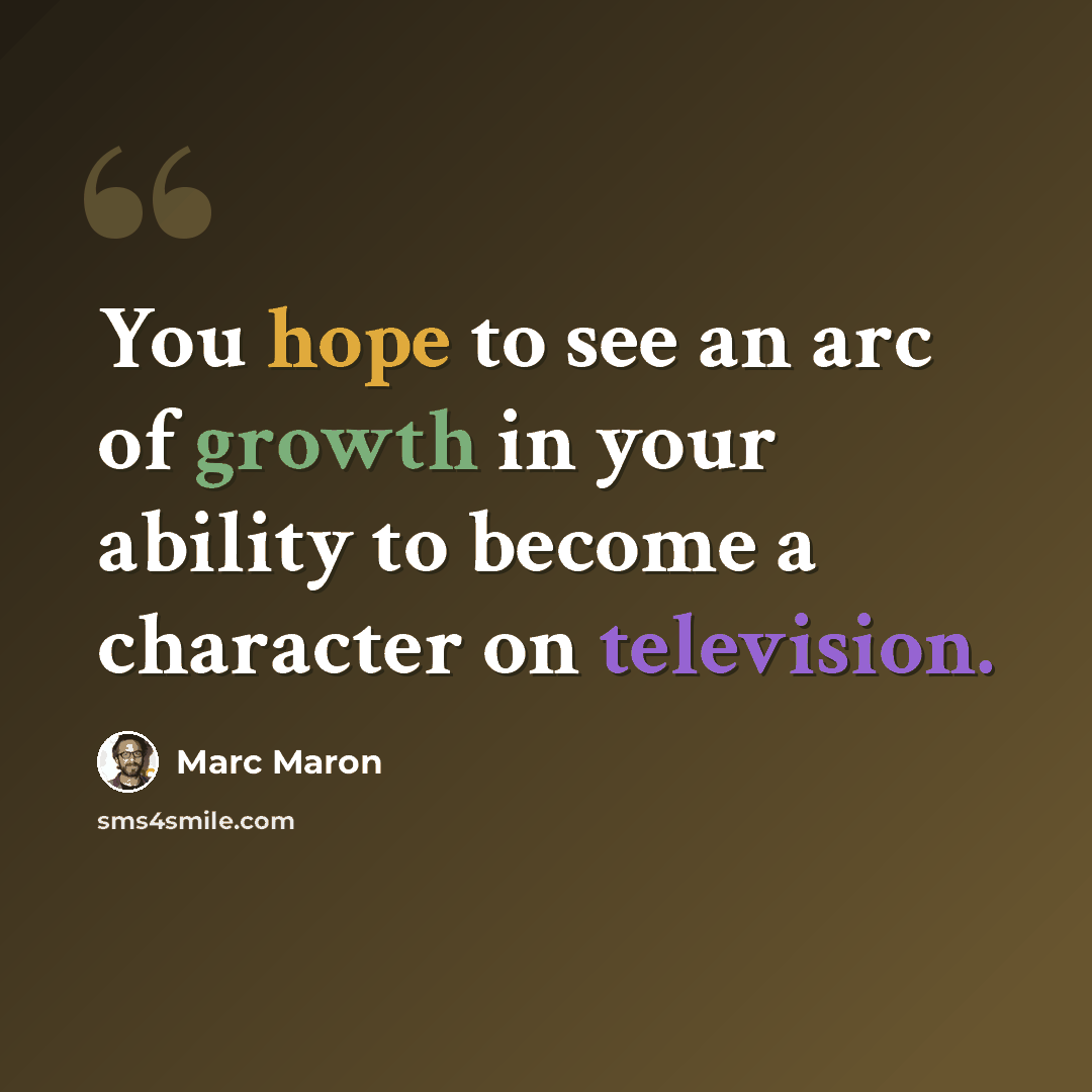 “You hope to see an arc of growth in your ability to become a character on television.” quote by Marc Maron