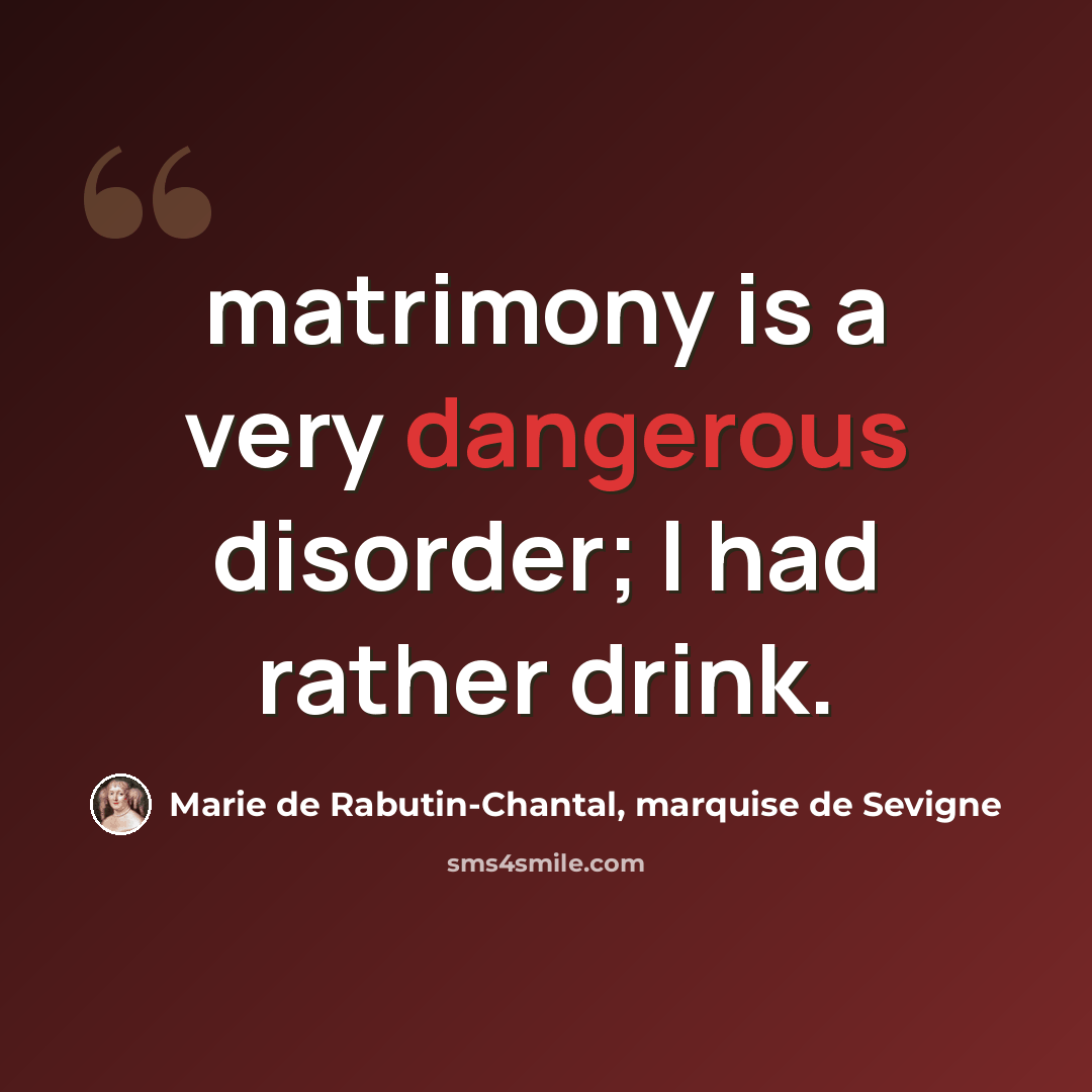 “matrimony is a very dangerous disorder; I had rather drink.” quote by Marie de Rabutin-Chantal, marquise de Sevigne