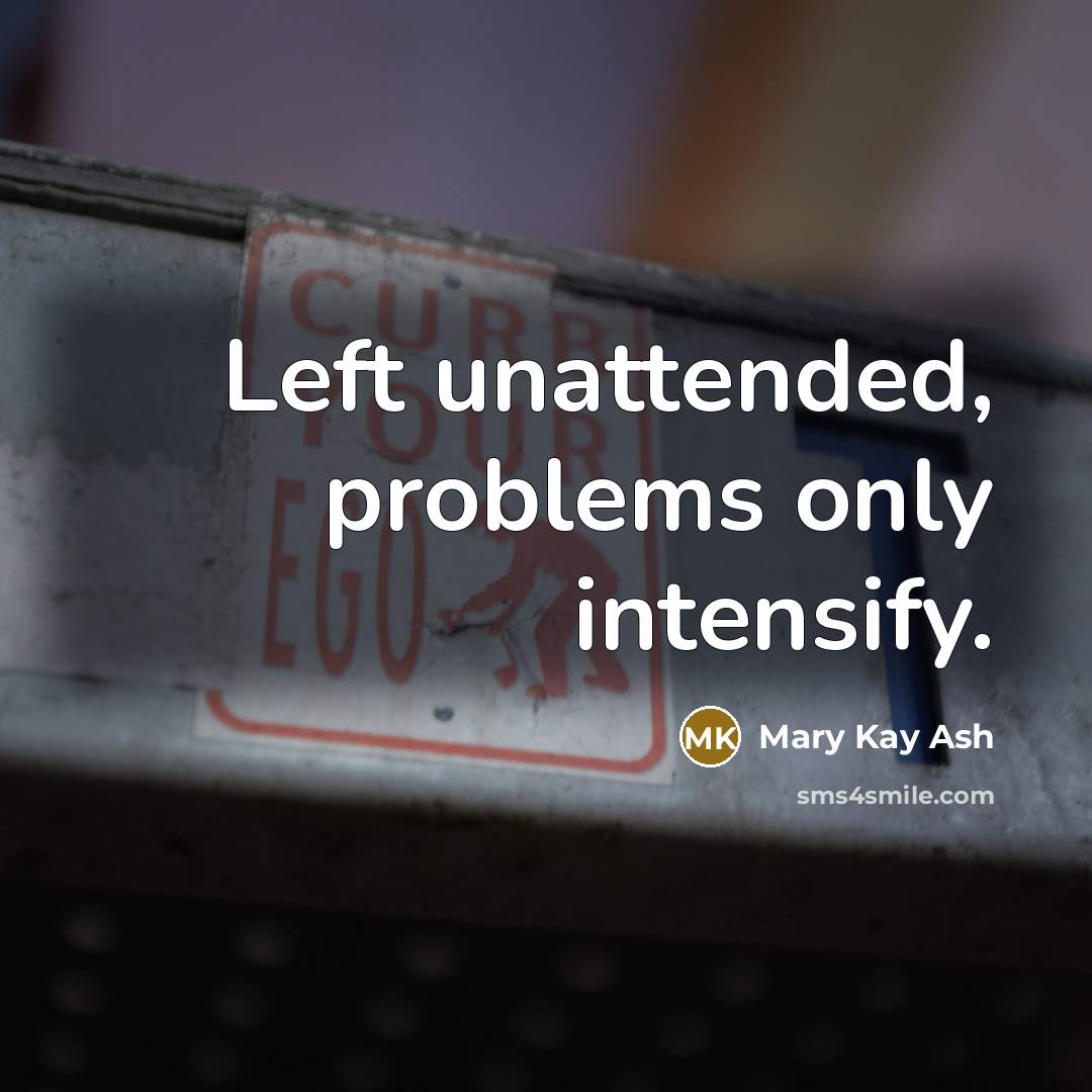 “Left unattended, problems only intensify.” quote by Mary Kay Ash