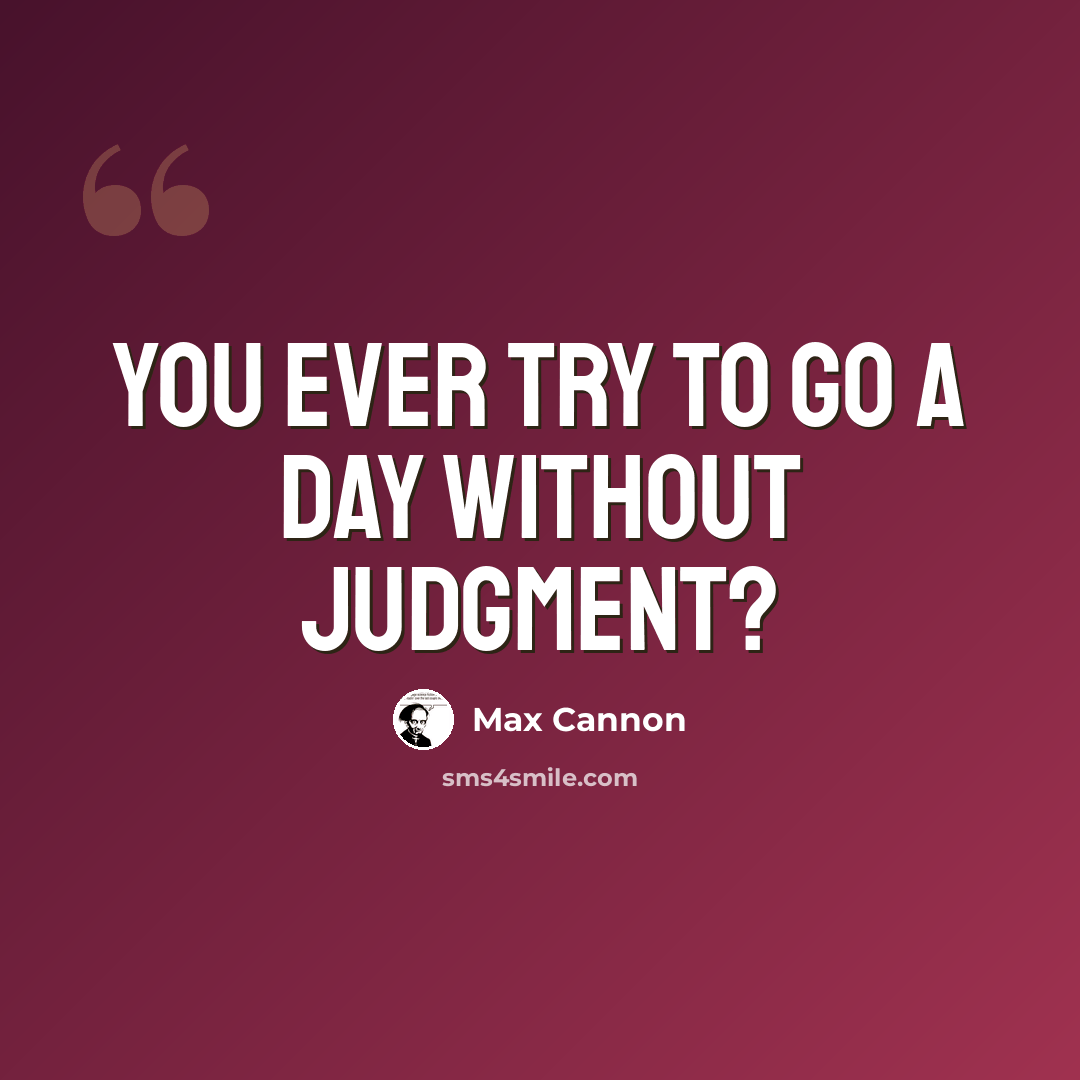 “You ever try to go a day without judgment?” quote by Max Cannon