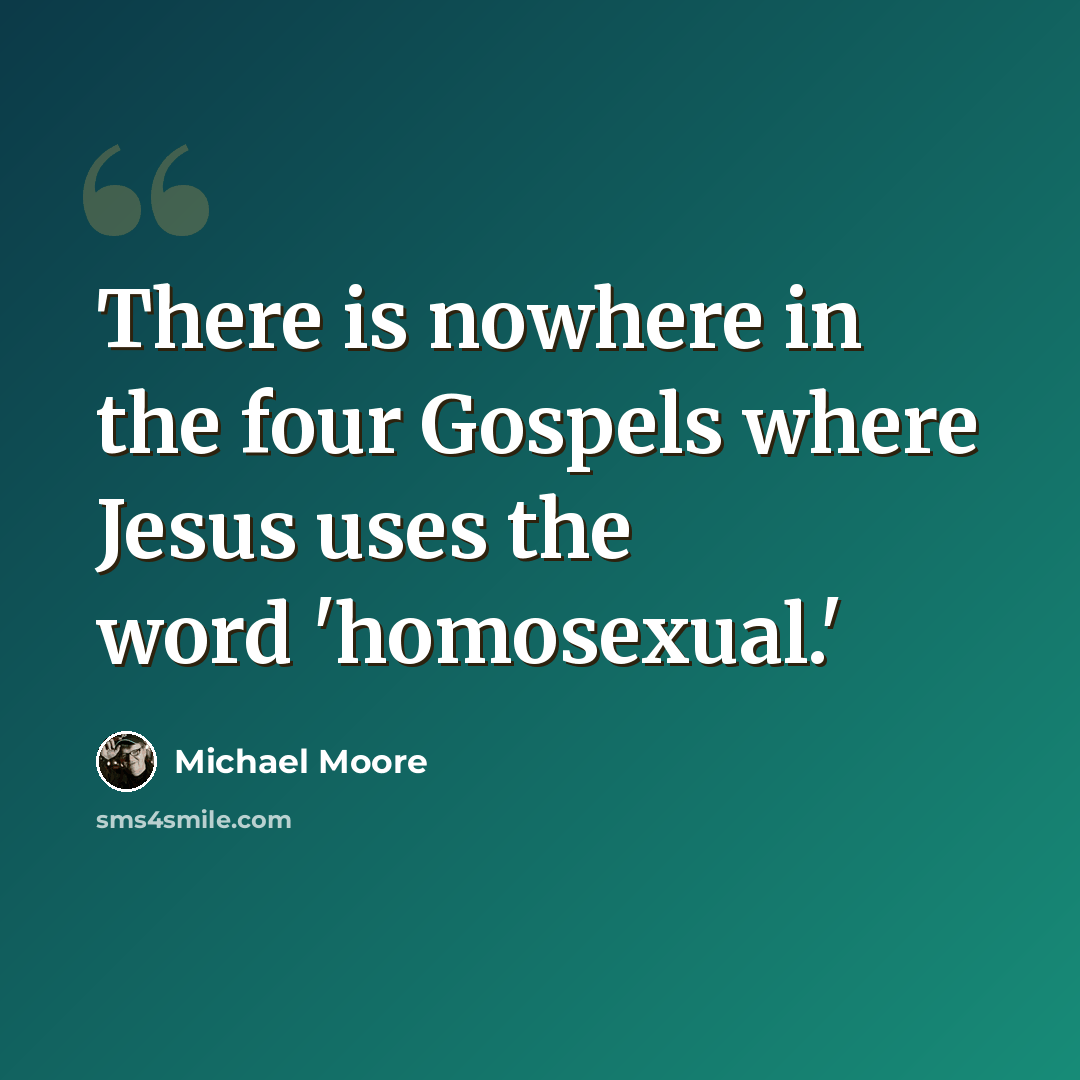 “There is nowhere in the four Gospels where Jesus uses the word 'homosexual.'” quote by Michael Moore