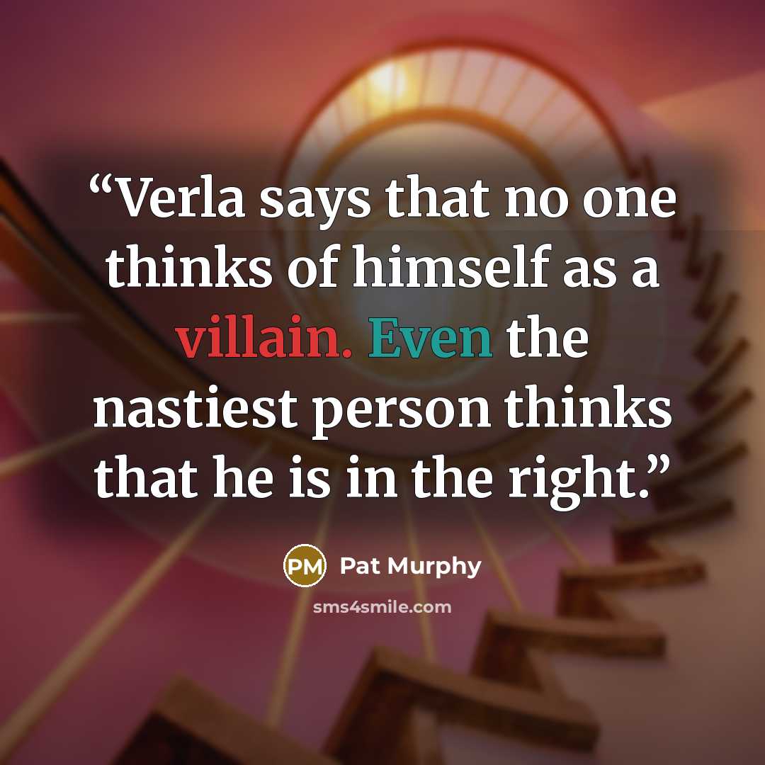 “Verla says that no one thinks of himself as a villain. Even the nastiest person thinks that he is in the right.” quote by Pat Murphy