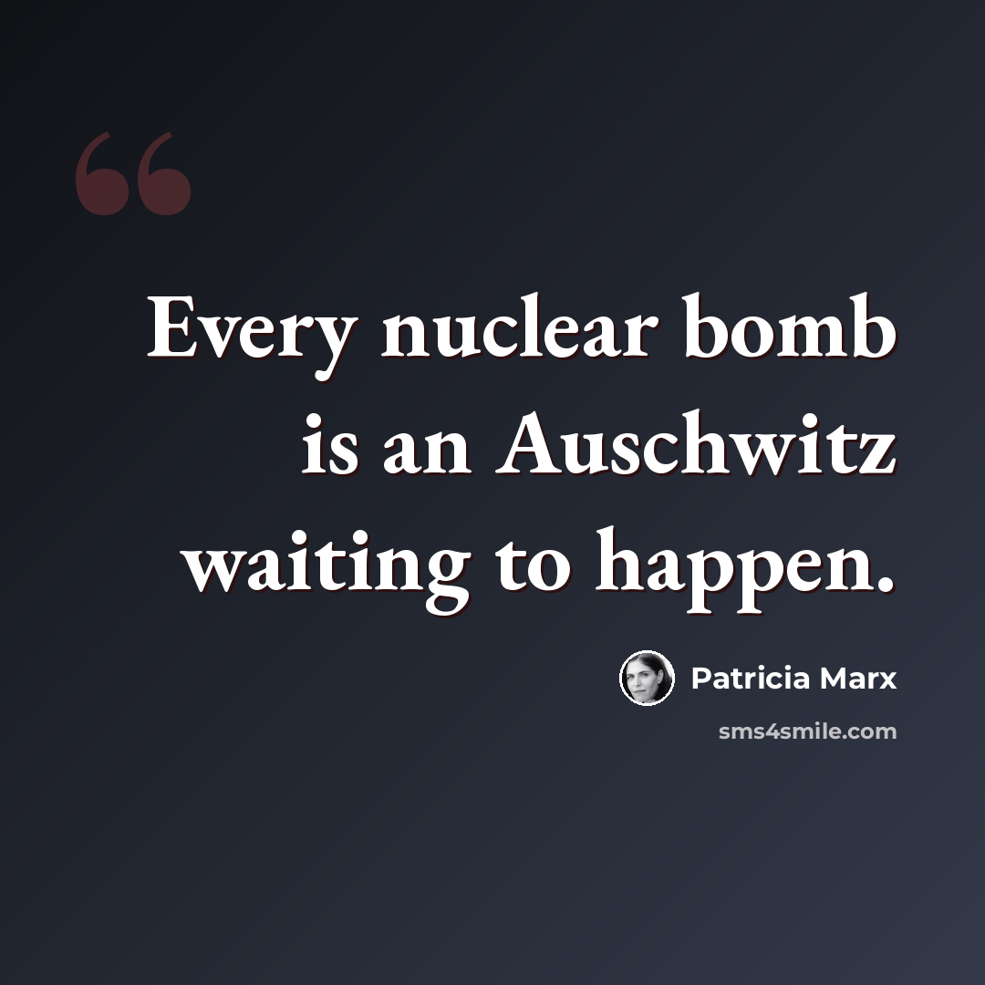 “Every nuclear bomb is an Auschwitz waiting to happen.” quote by Patricia Marx