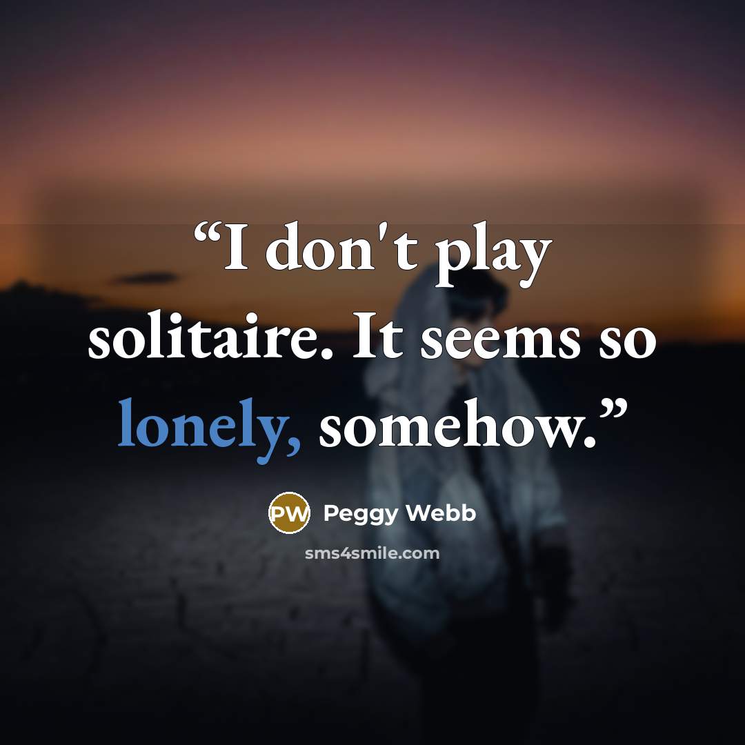 “I don't play solitaire. It seems so lonely, somehow.” quote by Peggy Webb