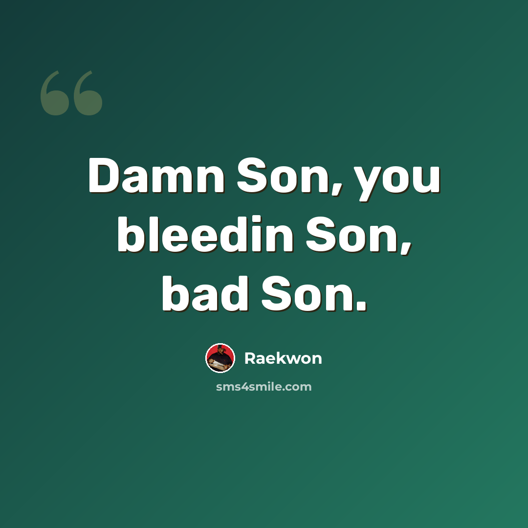 “Damn Son, you bleedin Son, bad Son.” quote by Raekwon