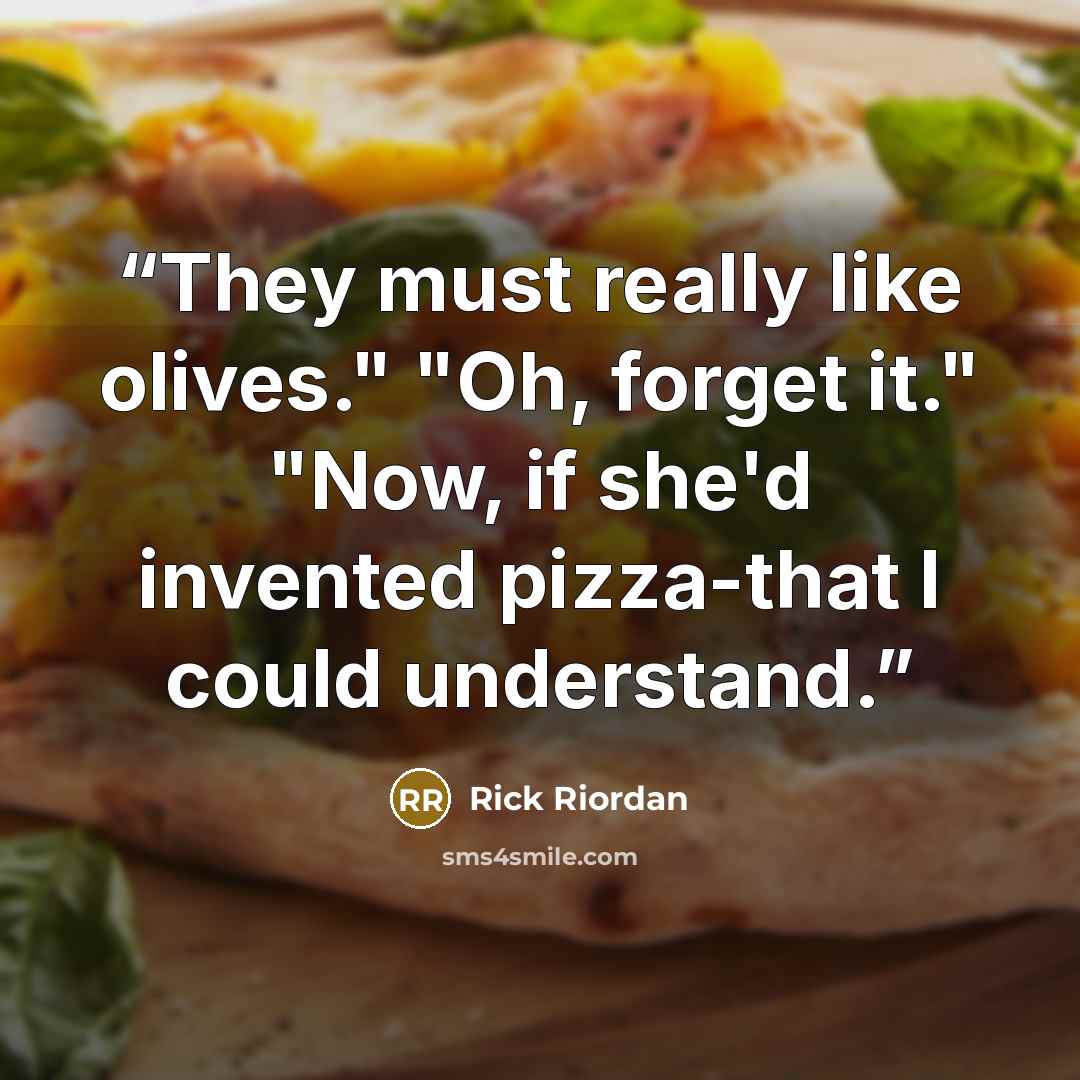 “They must really like olives." "Oh, forget it." "Now, if she'd invented pizza-that I could understand.” quote by Rick Riordan
