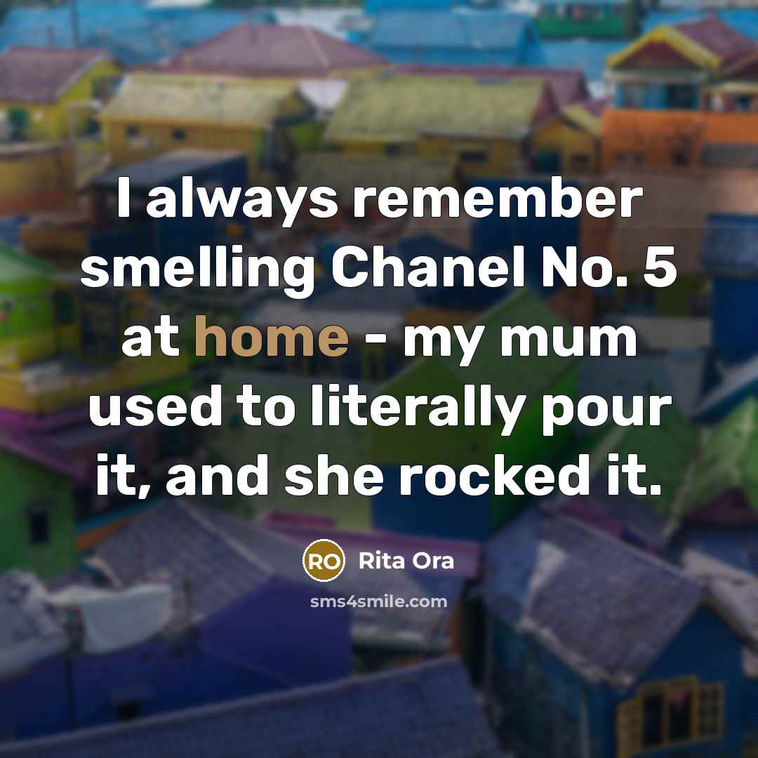 “I always remember smelling Chanel No. 5 at home - my mum used to literally pour it, and she rocked it.” quote by Rita Ora