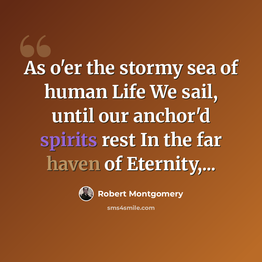“As o'er the stormy sea of human Life We sail, until our anchor'd spirits rest In the far haven of Eternity,...” quote by Robert Montgomery