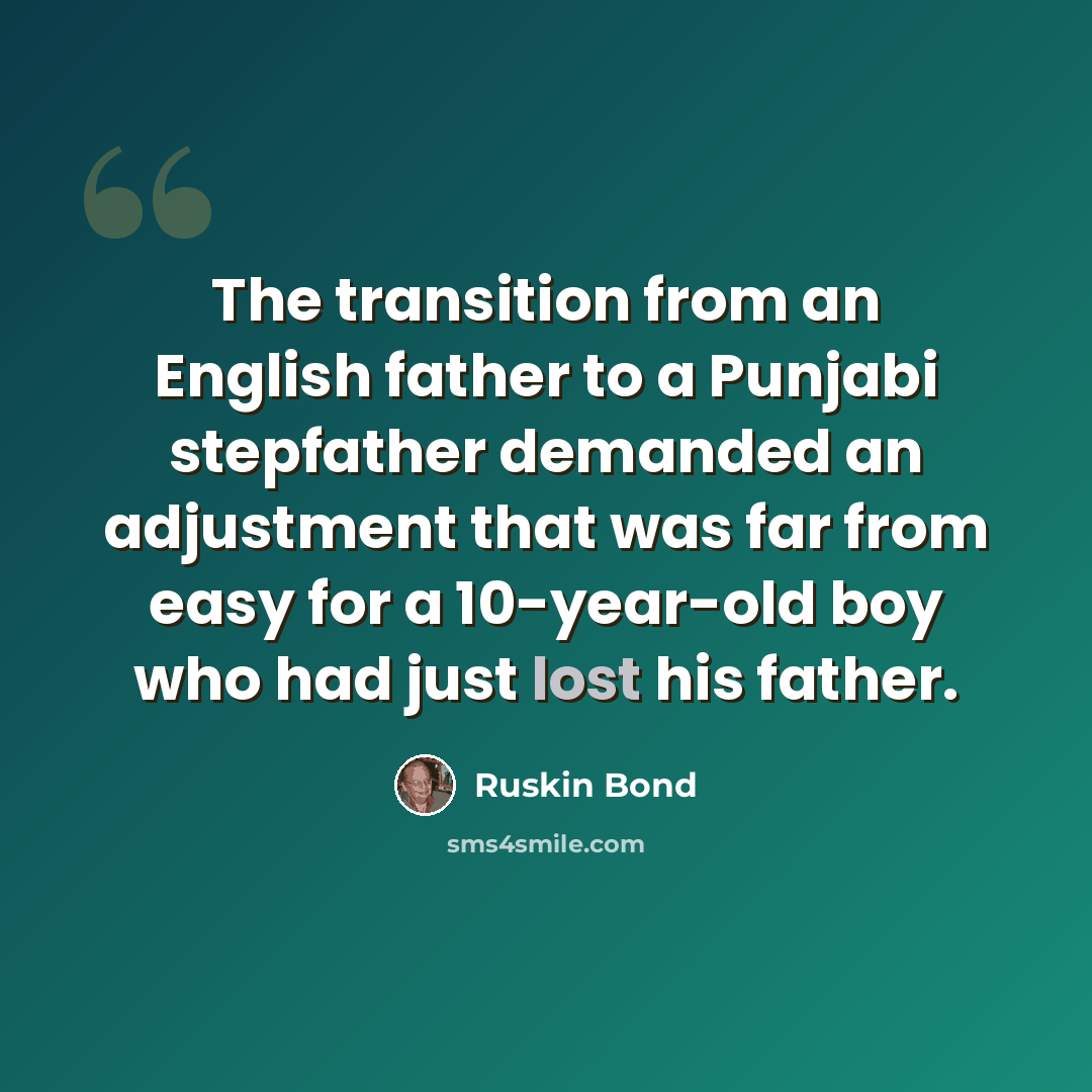 “The transition from an English father to a Punjabi stepfather demanded an adjustment that was far from easy for a 10-year-old boy who had just lost his father.” quote by Ruskin Bond