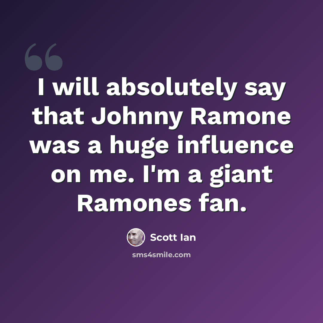 “I will absolutely say that Johnny Ramone was a huge influence on me. I'm a giant Ramones fan.” quote by Scott Ian