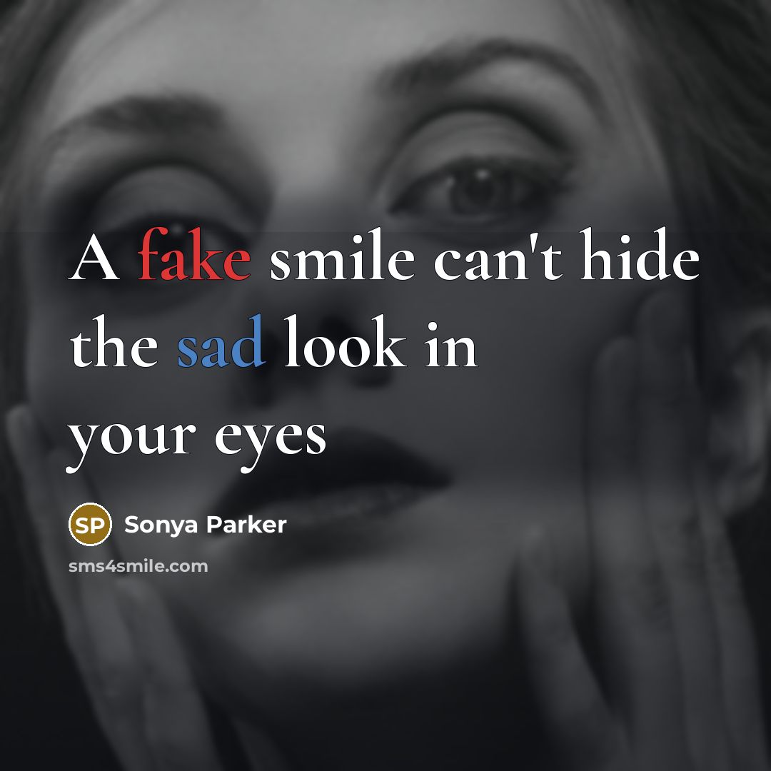 “A fake smile can't hide the sad look in your eyes” quote by Sonya Parker