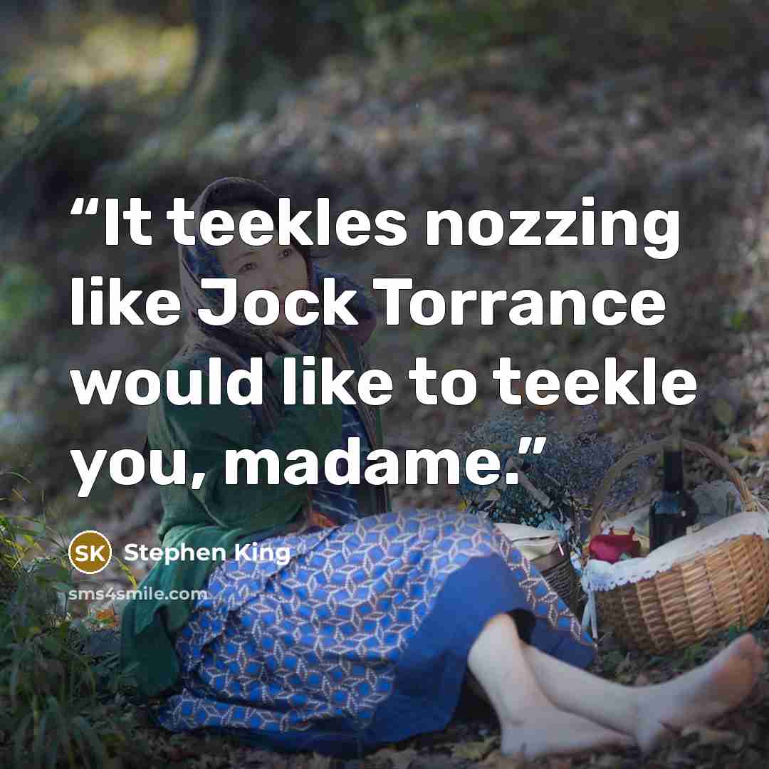 “It teekles nozzing like Jock Torrance would like to teekle you, madame.” quote by Stephen King