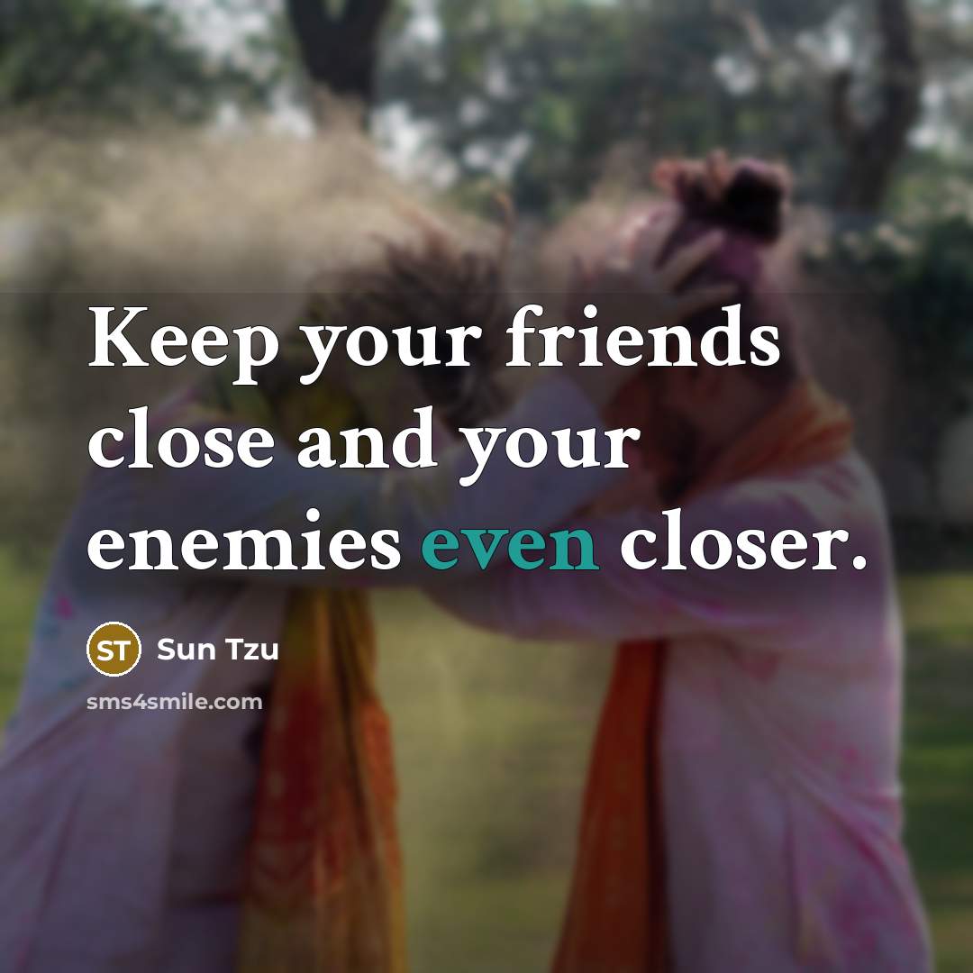 “Keep your friends close and your enemies even closer.” quote by Sun Tzu