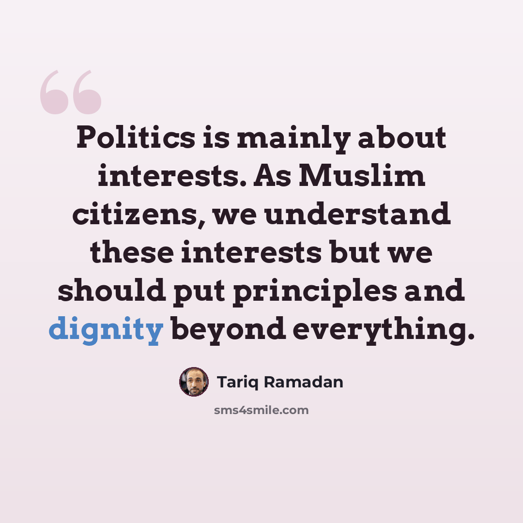 “Politics is mainly about interests. As Muslim citizens, we understand these interests but we should put principles and dignity beyond everything.” quote by Tariq Ramadan