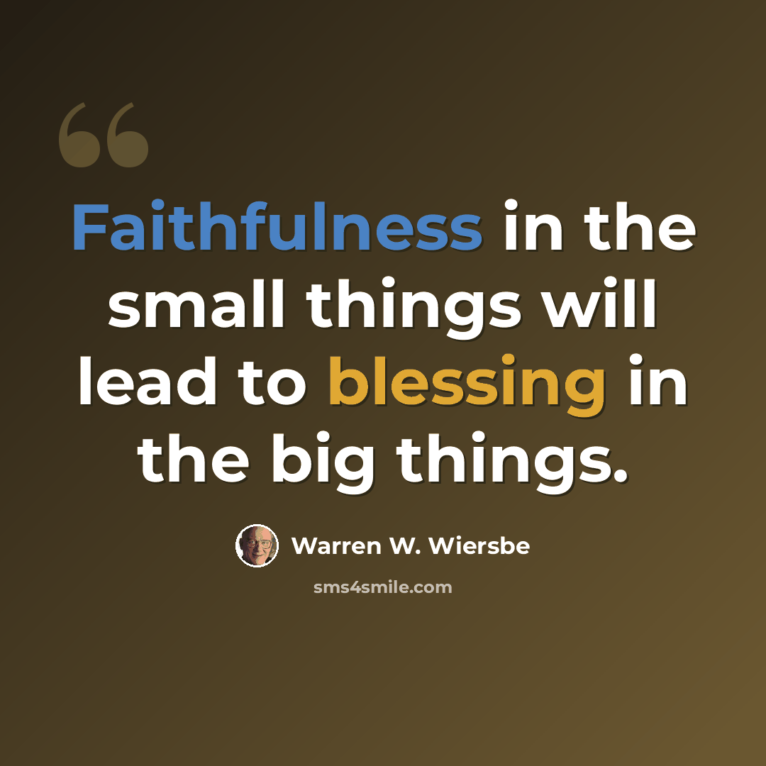“Faithfulness in the small things will lead to blessing in the big things.” quote by Warren W. Wiersbe