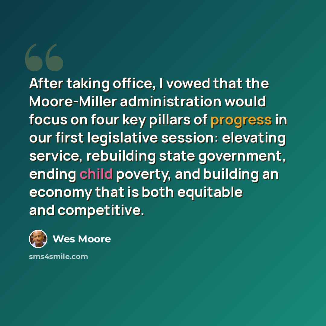 “After taking office, I vowed that the Moore-Miller administration would focus on four key pillars of progress in our first legislative session: elevating service, rebuilding state government, ending child poverty, and building an economy that is both equitable and competitive.” quote by Wes Moore
