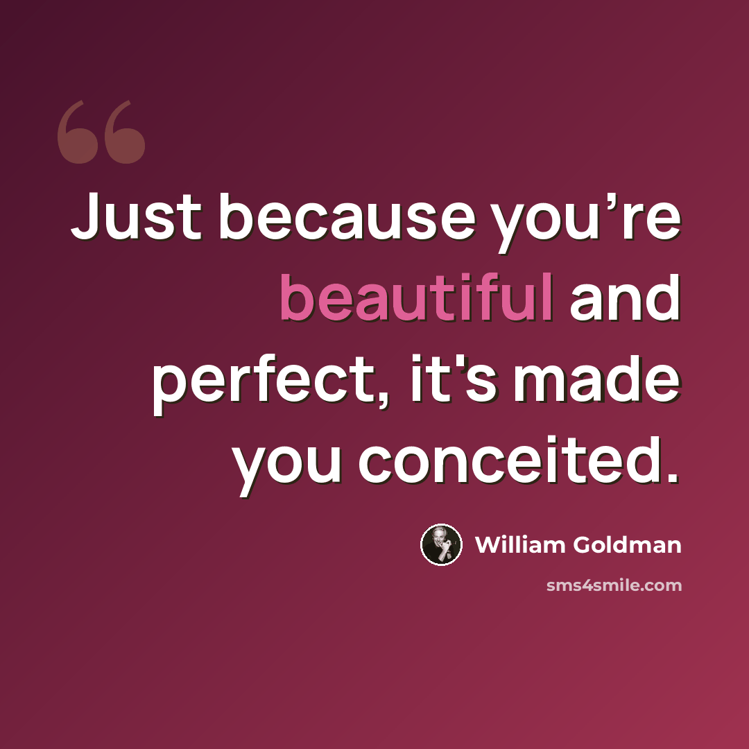 “Just because you're beautiful and perfect, it's made you conceited.” quote by William Goldman