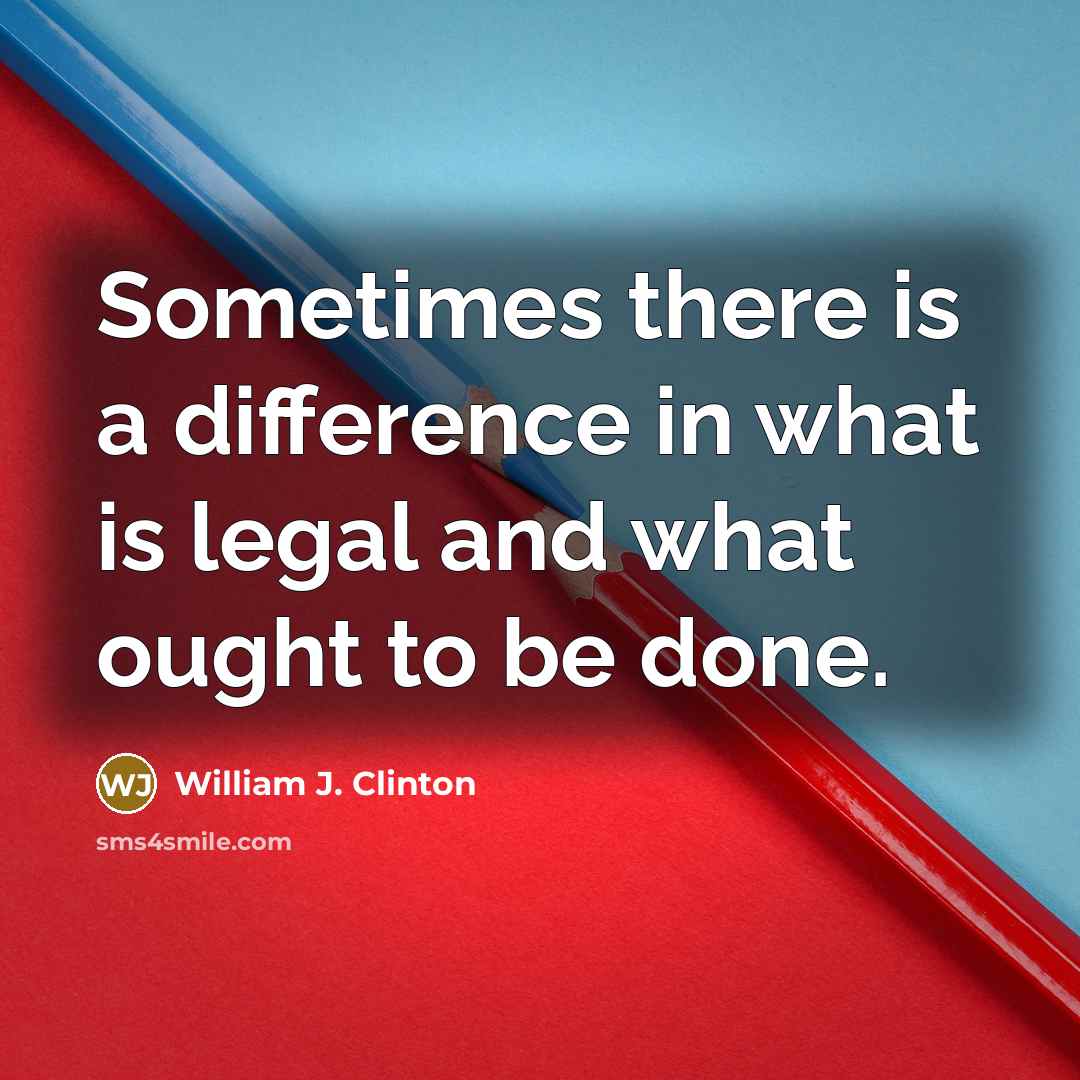 “Sometimes there is a difference in what is legal and what ought to be done.” quote by William J. Clinton