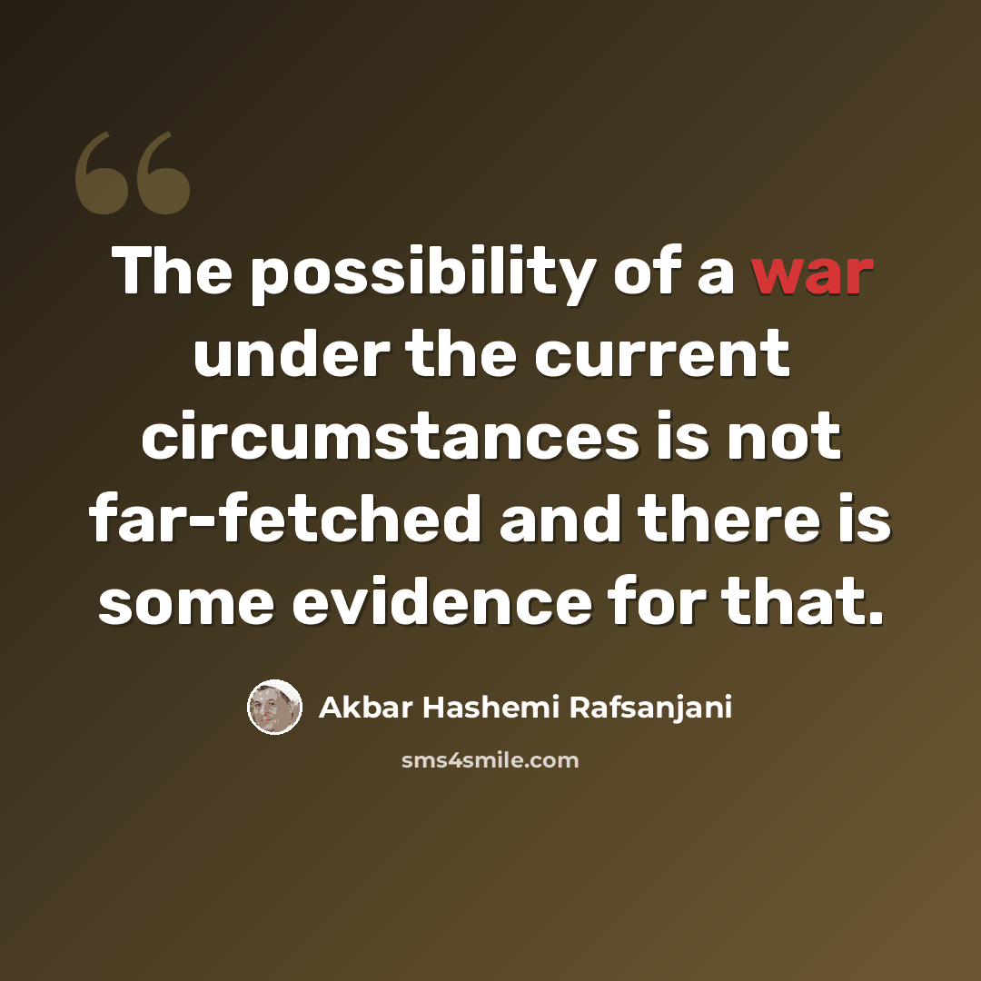 “The possibility of a war under the current circumstances is not far-fetched and there is some evidence for that.” quote by Akbar Hashemi Rafsanjani