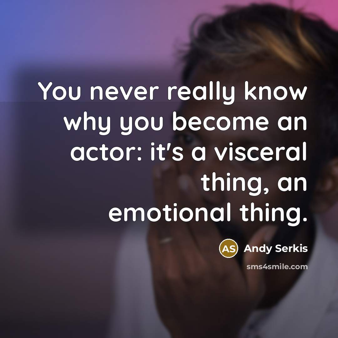 “You never really know why you become an actor: it's a visceral thing, an emotional thing.” quote by Andy Serkis