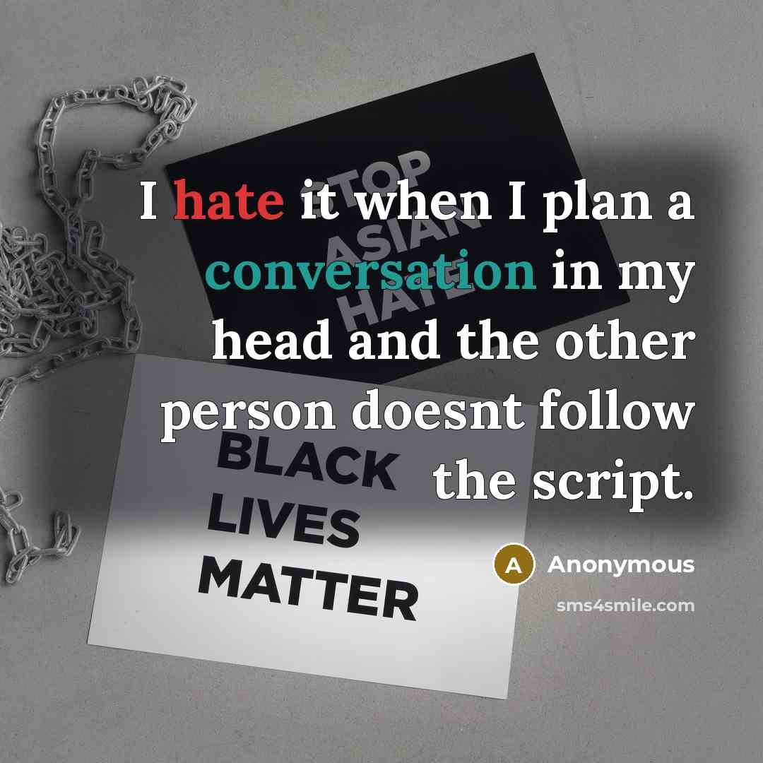 “I hate it when I plan a conversation in my head and the other person doesnt follow the script.” quote by Anonymous