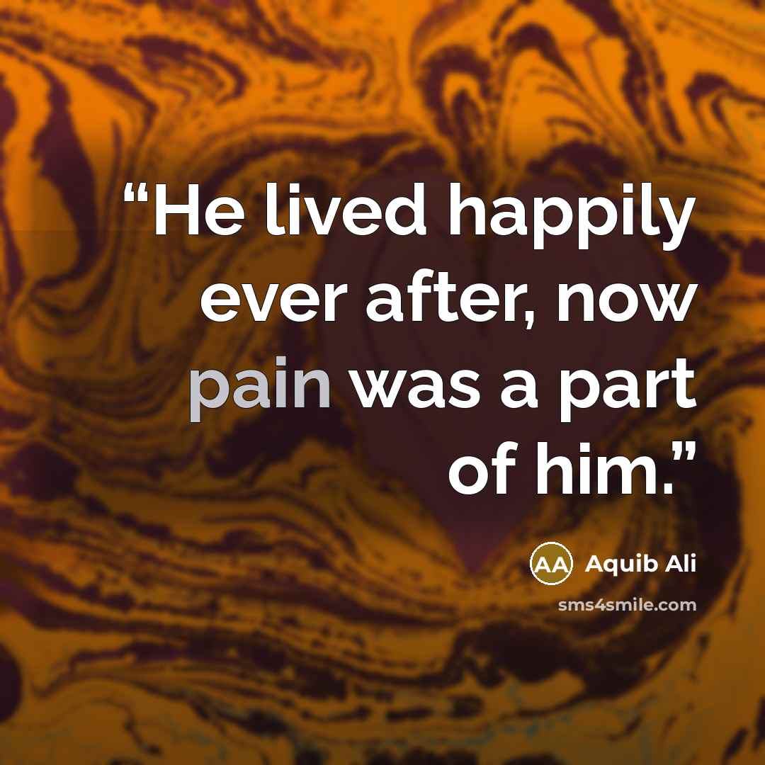 “He lived happily ever after, now pain was a part of him.” quote by Aquib Ali