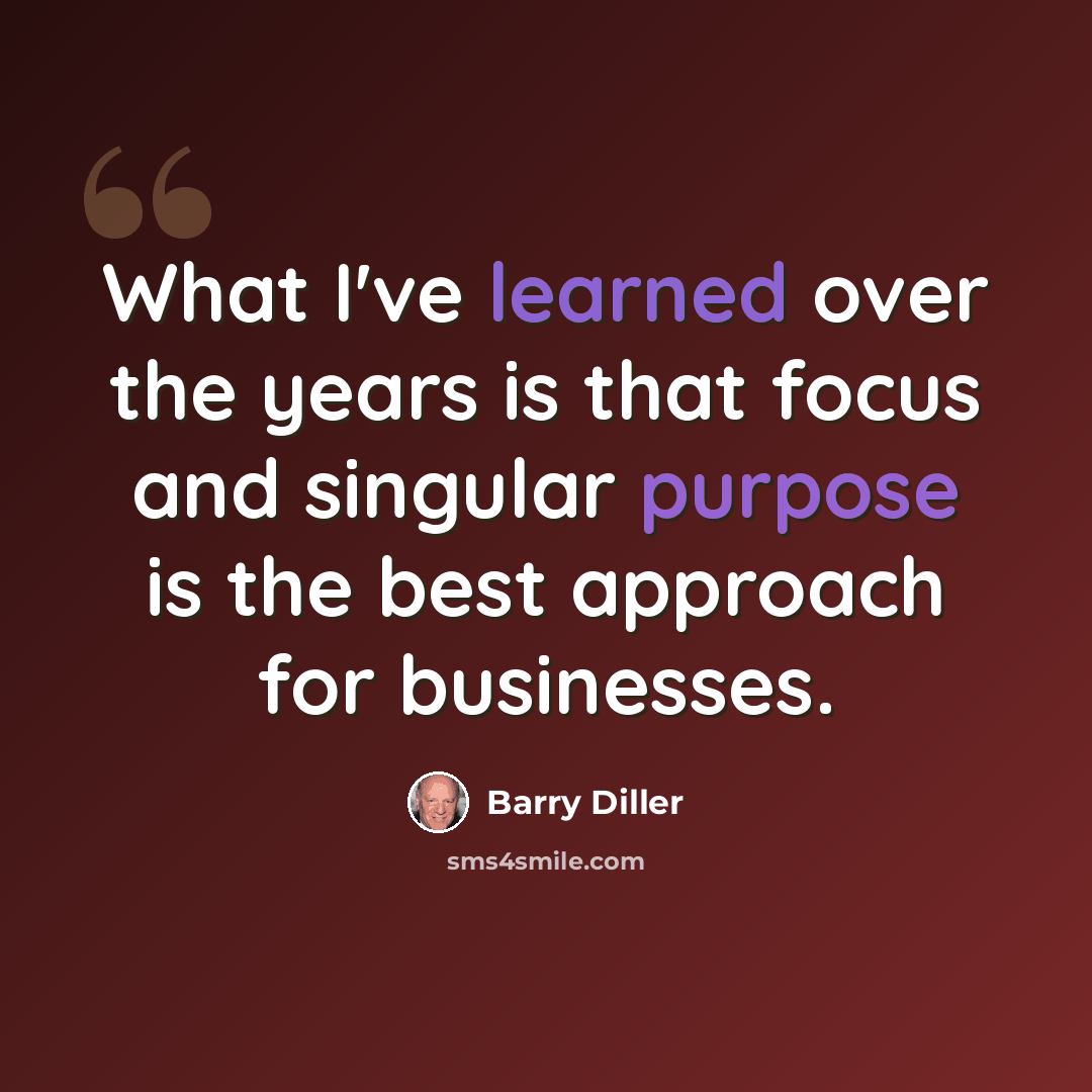 “What I've learned over the years is that focus and singular purpose is the best approach for businesses.” quote by Barry Diller