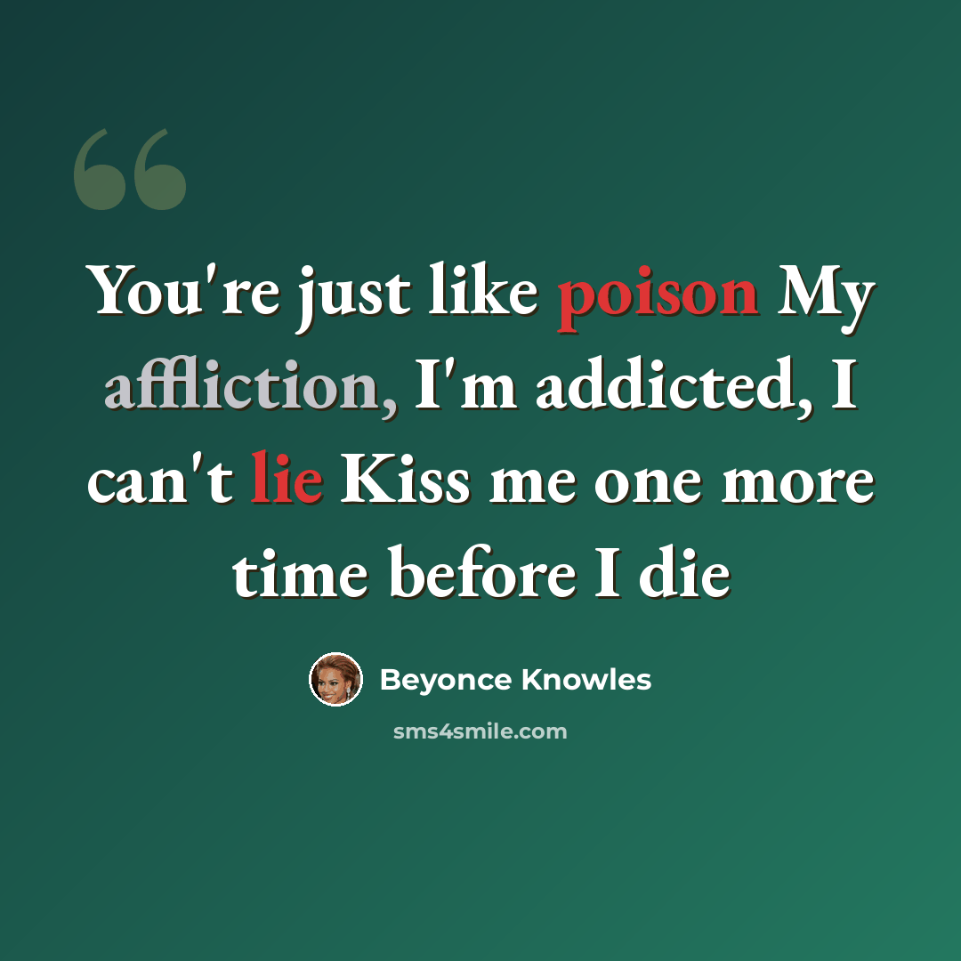 “You're just like poison My affliction, I'm addicted, I can't lie Kiss me one more time before I die” quote by Beyonce Knowles