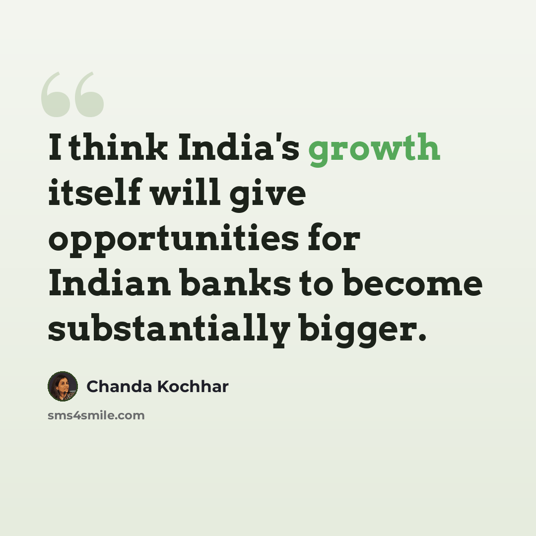 “I think India's growth itself will give opportunities for Indian banks to become substantially bigger.” quote by Chanda Kochhar