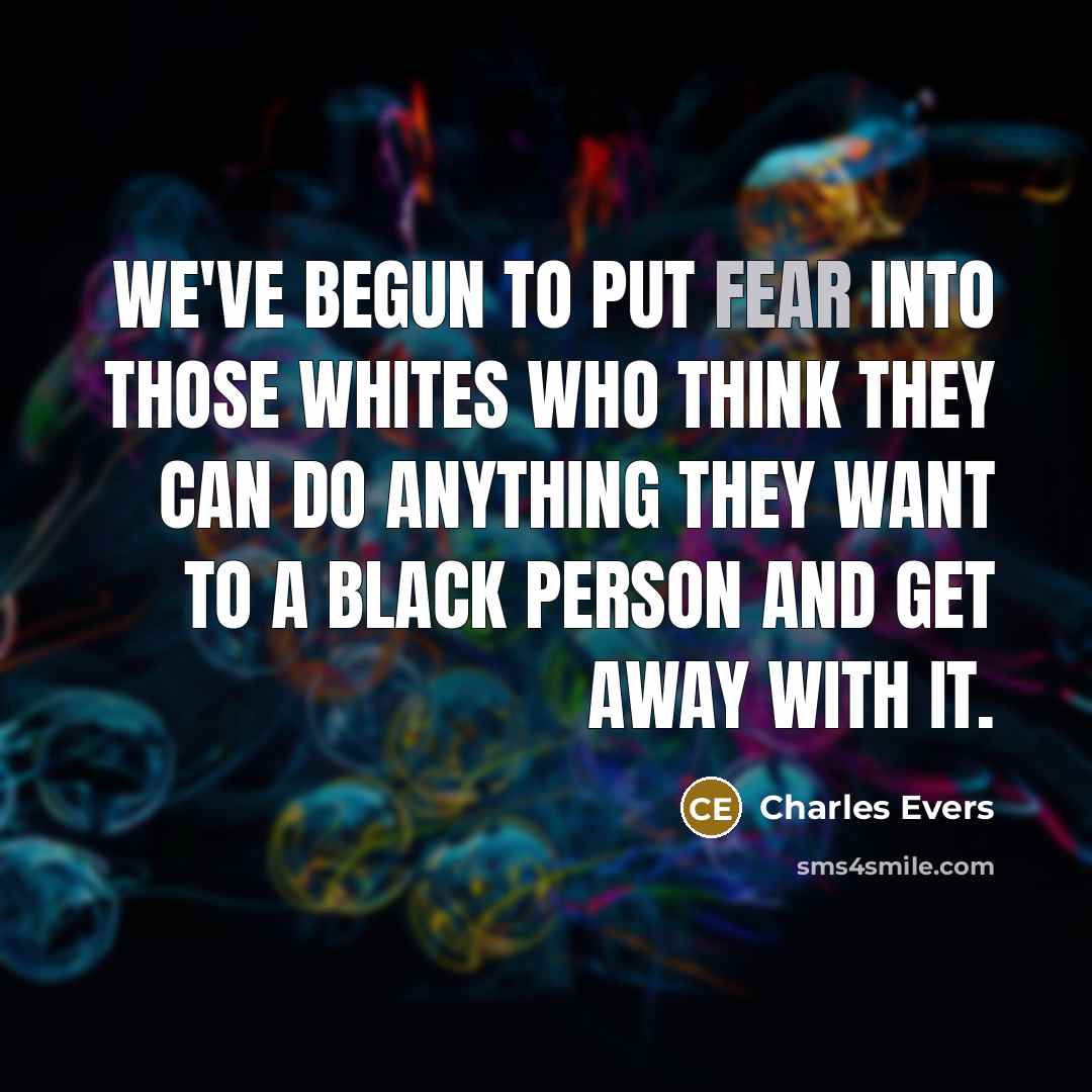 “We've begun to put fear into those whites who think they can do anything they want to a black person and get away with it.” quote by Charles Evers