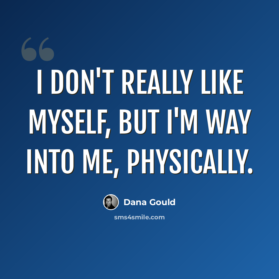 “I don't really like myself, but I'm way into me, physically.” quote by Dana Gould