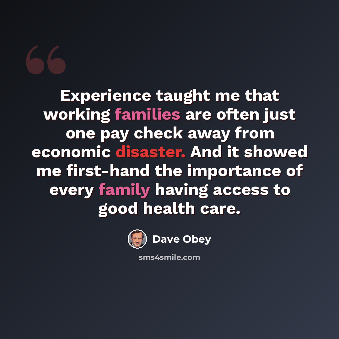 “Experience taught me that working families are often just one pay check away from economic disaster. And it showed me first-hand the importance of every family having access to good health care.” quote by Dave Obey
