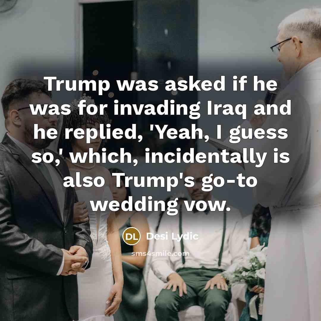 “Trump was asked if he was for invading Iraq and he replied, 'Yeah, I guess so,' which, incidentally is also Trump's go-to wedding vow.” quote by Desi Lydic