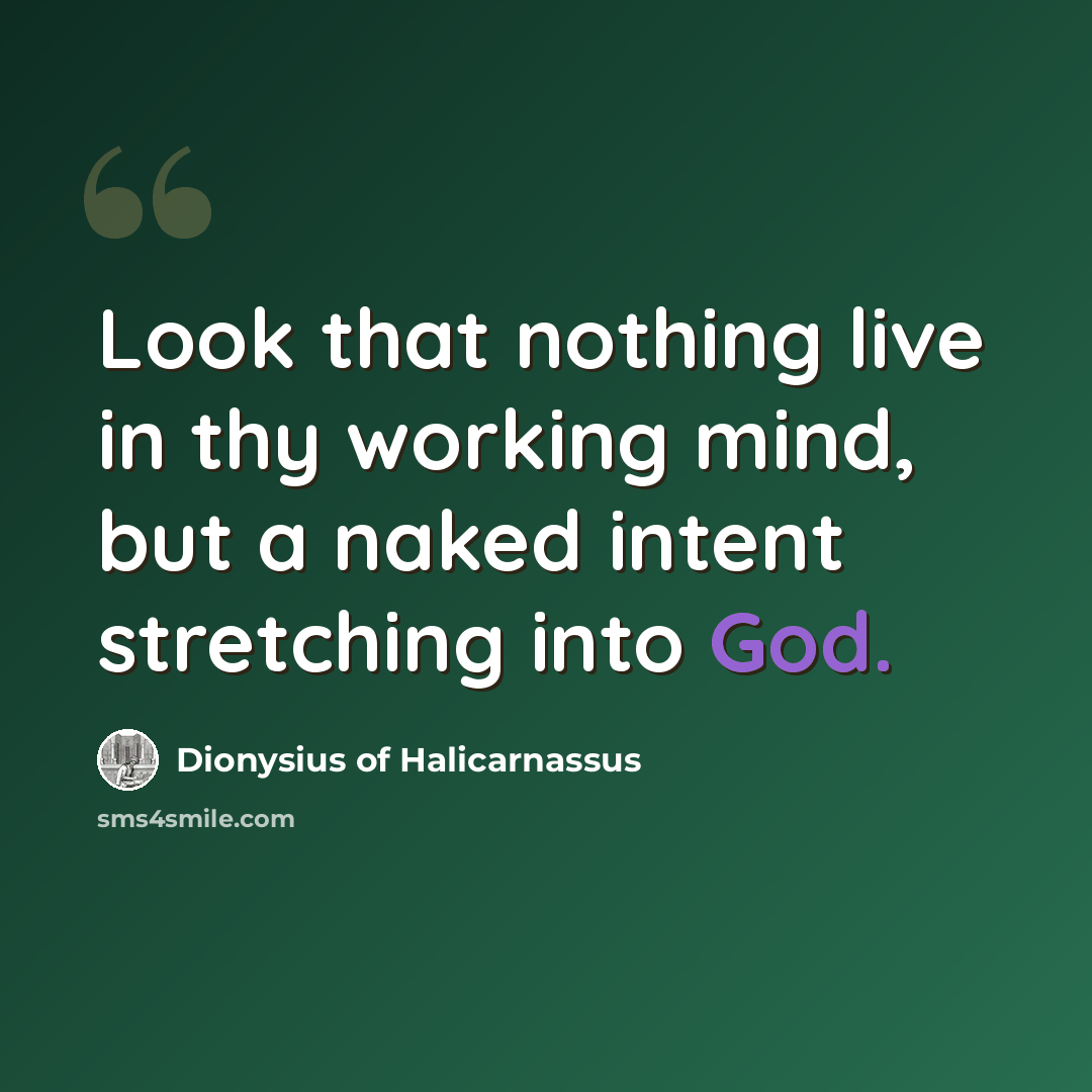 “Look that nothing live in thy working mind, but a naked intent stretching into God.” quote by Dionysius of Halicarnassus