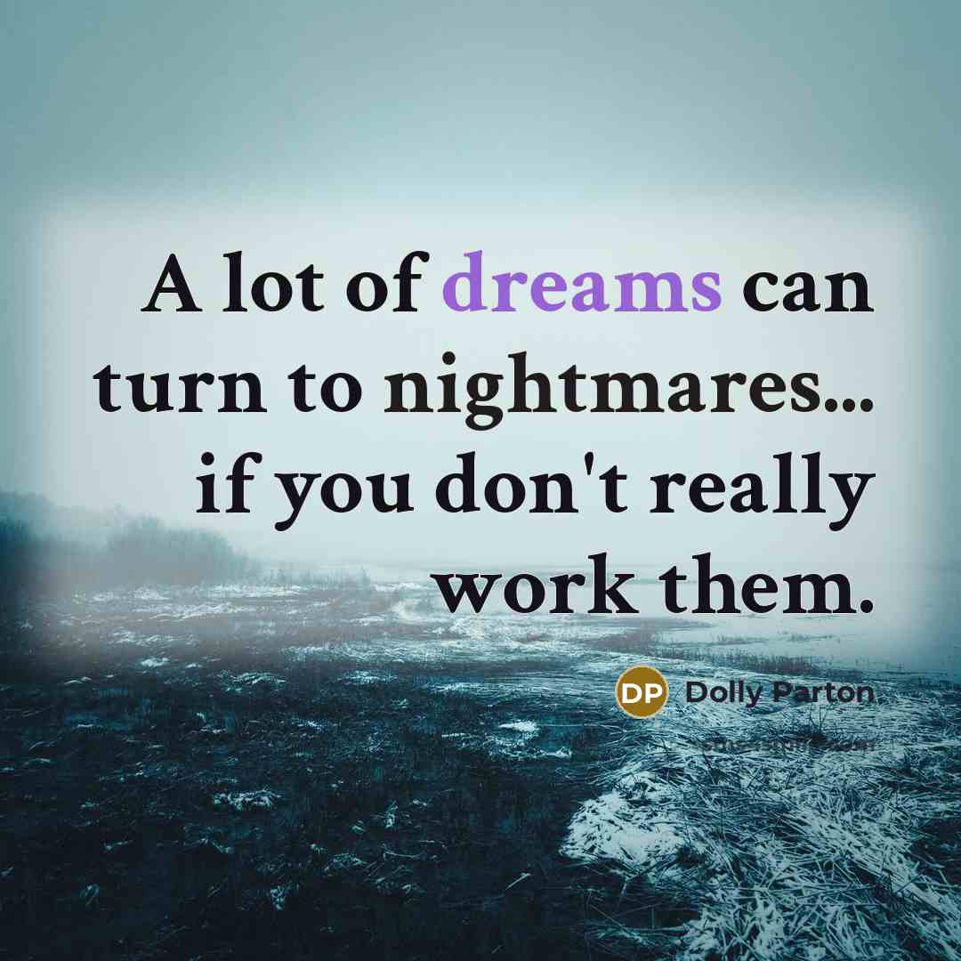 “A lot of dreams can turn to nightmares... if you don't really work them.” quote by Dolly Parton