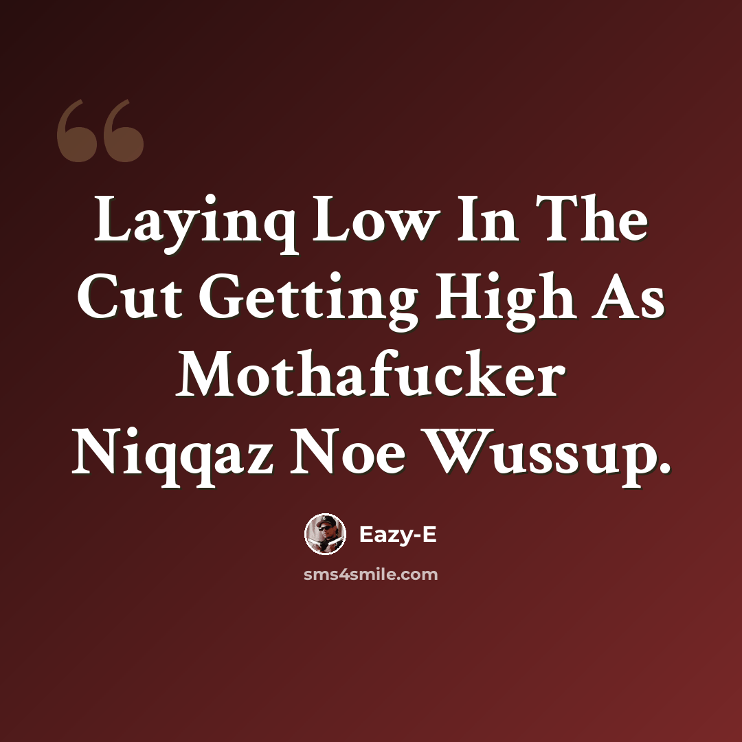 “Layinq Low In The Cut Getting High As Mothafucker Niqqaz Noe Wussup.” quote by Eazy-E