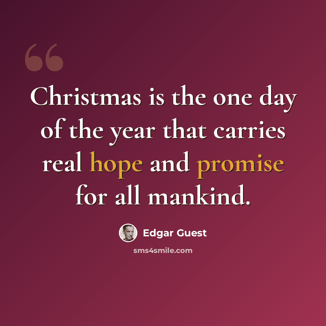 “Christmas is the one day of the year that carries real hope and promise for all mankind.” quote by Edgar Guest