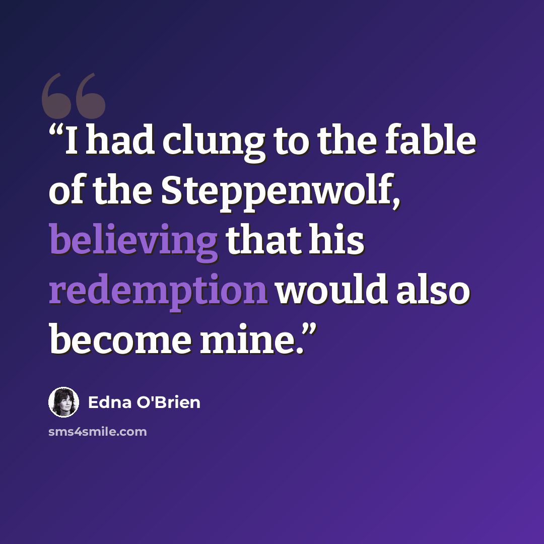 “I had clung to the fable of the Steppenwolf, believing that his redemption would also become mine.” quote by Edna O'Brien