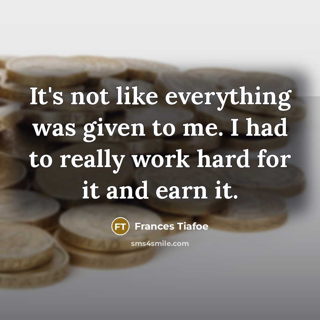 “It's not like everything was given to me. I had to really work hard for it and earn it.” quote by Frances Tiafoe