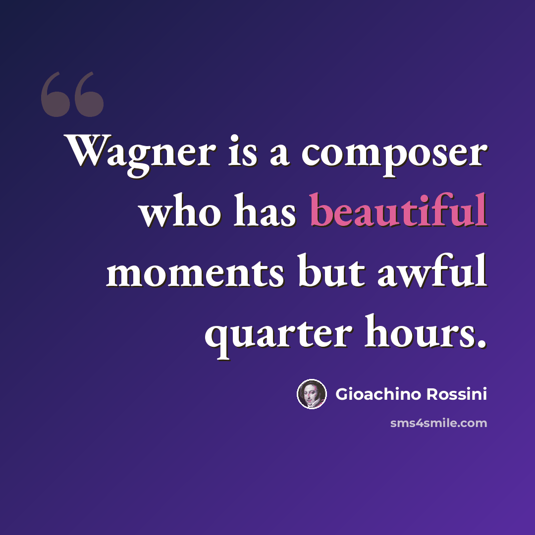 “Wagner is a composer who has beautiful moments but awful quarter hours.” quote by Gioachino Rossini