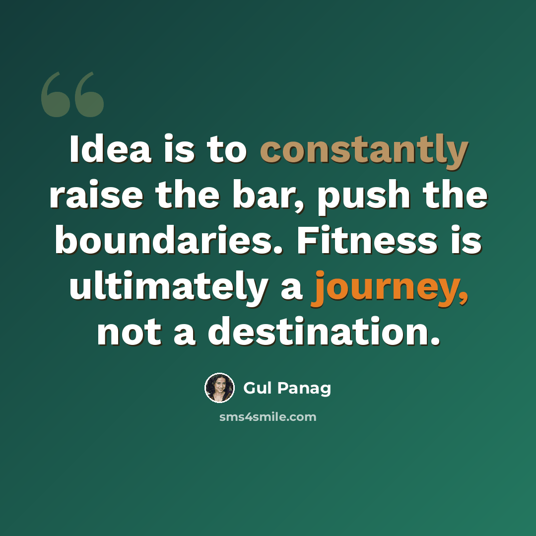 “Idea is to constantly raise the bar, push the boundaries. Fitness is ultimately a journey, not a destination.” quote by Gul Panag