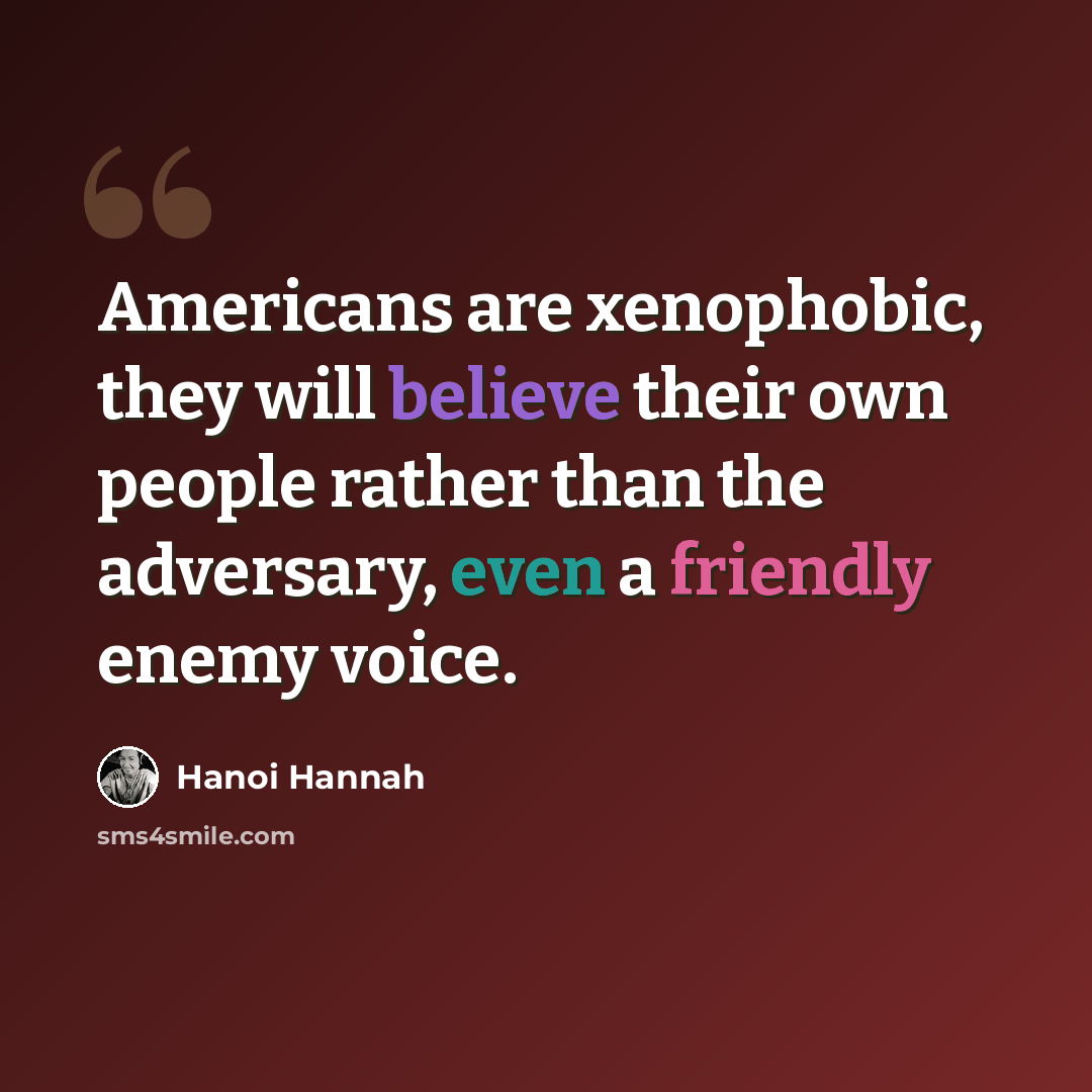 “Americans are xenophobic, they will believe their own people rather than the adversary, even a friendly enemy voice.” quote by Hanoi Hannah